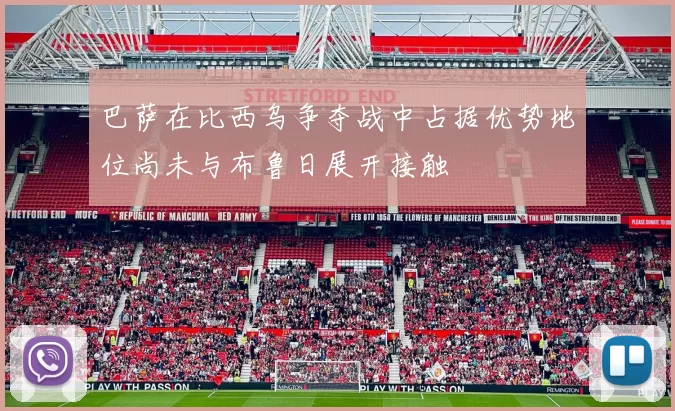 巴萨在比西乌争夺战中占据优势地位尚未与布鲁日展开接触