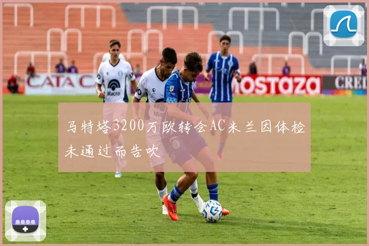 马特塔3200万欧转会AC米兰因体检未通过而告吹