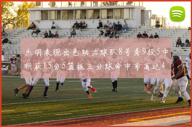 杰明表现出色助力球队8号秀9投5中斩获15分5篮板三分球命中率高达43