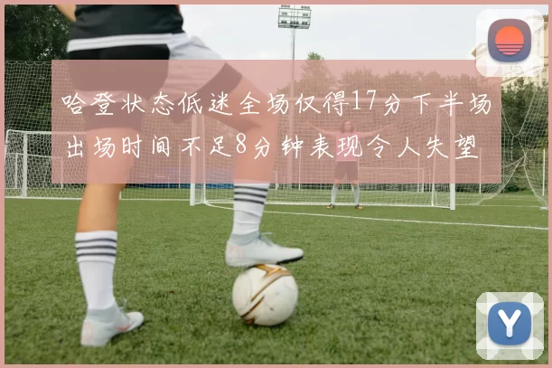 哈登状态低迷全场仅得17分下半场出场时间不足8分钟表现令人失望