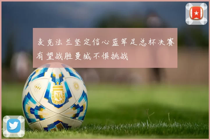 麦克法兰坚定信心蓝军足总杯决赛有望战胜曼城不惧挑战