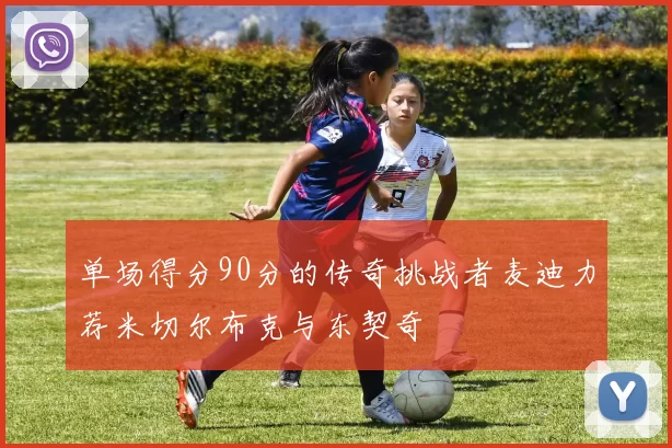 单场得分90分的传奇挑战者麦迪力荐米切尔布克与东契奇